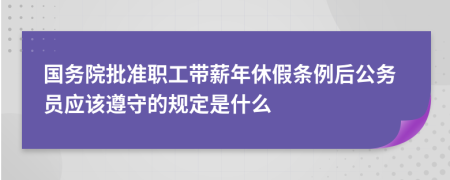 国务院批准职工带薪年休假条例后公务员应该遵守的规定是什么