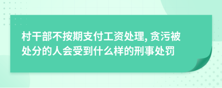 村干部不按期支付工资处理, 贪污被处分的人会受到什么样的刑事处罚