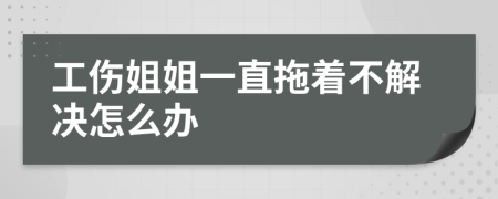 工伤姐姐一直拖着不解决怎么办