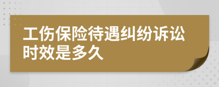 工伤保险待遇纠纷诉讼时效是多久