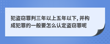 犯盗窃罪判三年以上五年以下, 并构成犯罪的一般要怎么认定盗窃罪呢