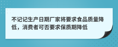 不记记生产日期厂家将要求食品质量降低，消费者可否要求保质期降低