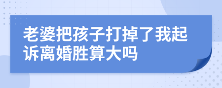 老婆把孩子打掉了我起诉离婚胜算大吗