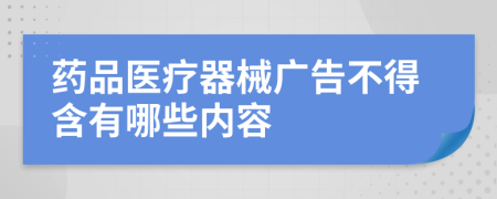 药品医疗器械广告不得含有哪些内容