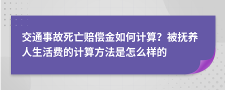 交通事故死亡赔偿金如何计算？被抚养人生活费的计算方法是怎么样的