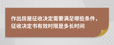 作出房屋征收决定需要满足哪些条件，征收决定书有效时限是多长时间