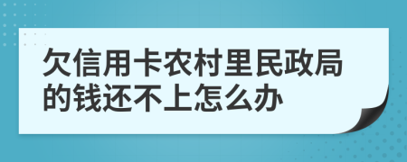 欠信用卡农村里民政局的钱还不上怎么办