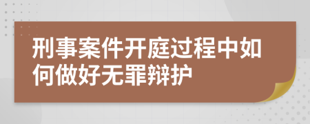 刑事案件开庭过程中如何做好无罪辩护