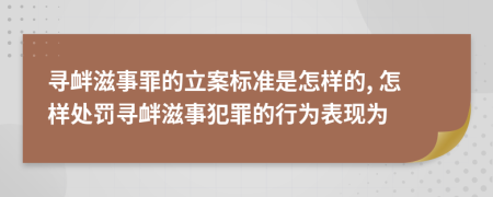 寻衅滋事罪的立案标准是怎样的, 怎样处罚寻衅滋事犯罪的行为表现为