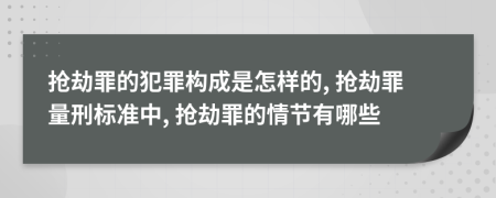 抢劫罪的犯罪构成是怎样的, 抢劫罪量刑标准中, 抢劫罪的情节有哪些