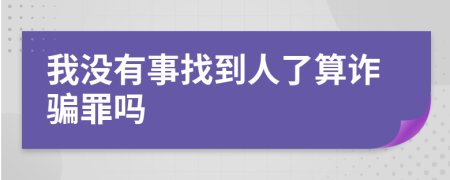 我没有事找到人了算诈骗罪吗