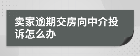 卖家逾期交房向中介投诉怎么办