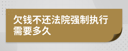 欠钱不还法院强制执行需要多久