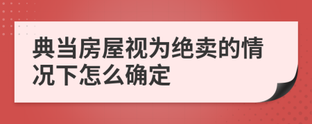 典当房屋视为绝卖的情况下怎么确定