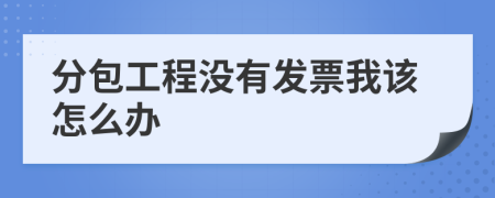 分包工程没有发票我该怎么办