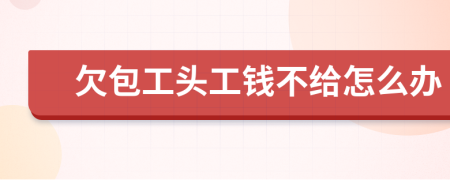 欠包工头工钱不给怎么办