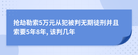 抢劫勒索5万元从犯被判无期徒刑并且索要5年8年, 该判几年