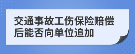交通事故工伤保险赔偿后能否向单位追加