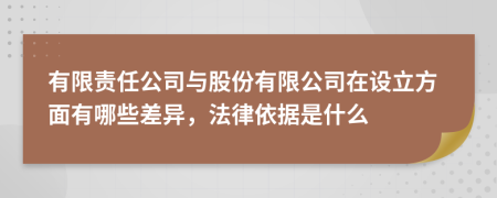 有限责任公司与股份有限公司在设立方面有哪些差异，法律依据是什么
