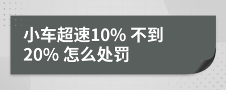 小车超速10% 不到20% 怎么处罚