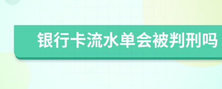 银行卡流水单会被判刑吗