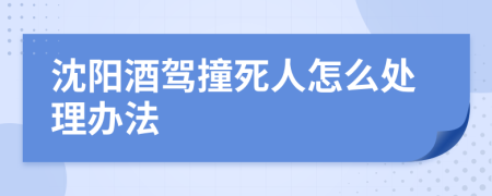 沈阳酒驾撞死人怎么处理办法