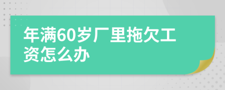 年满60岁厂里拖欠工资怎么办