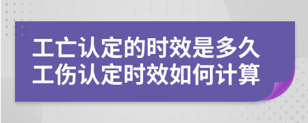 工亡认定的时效是多久工伤认定时效如何计算