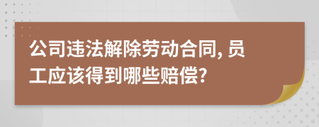 公司违法解除劳动合同, 员工应该得到哪些赔偿?