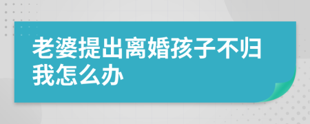 老婆提出离婚孩子不归我怎么办