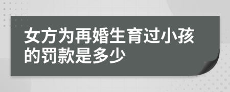 女方为再婚生育过小孩的罚款是多少