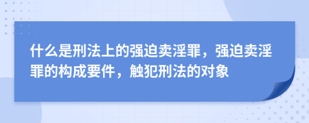 什么是刑法上的强迫卖淫罪，强迫卖淫罪的构成要件，触犯刑法的对象