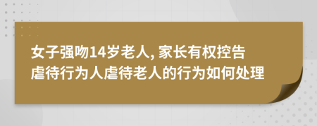 女子强吻14岁老人, 家长有权控告虐待行为人虐待老人的行为如何处理