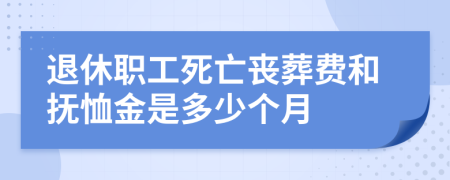 退休职工死亡丧葬费和抚恤金是多少个月