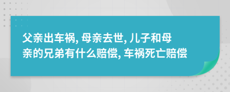 父亲出车祸, 母亲去世, 儿子和母亲的兄弟有什么赔偿, 车祸死亡赔偿