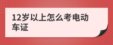 12岁以上怎么考电动车证