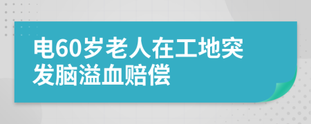 电60岁老人在工地突发脑溢血赔偿