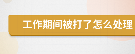 工作期间被打了怎么处理