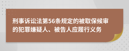 刑事诉讼法第56条规定的被取保候审的犯罪嫌疑人、被告人应履行义务