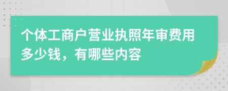 个体工商户营业执照年审费用多少钱，有哪些内容