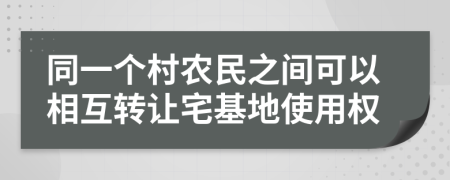 同一个村农民之间可以相互转让宅基地使用权