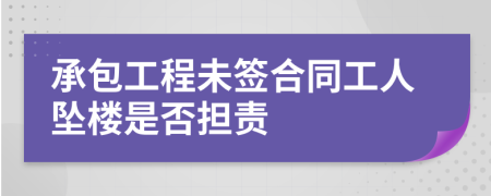 承包工程未签合同工人坠楼是否担责