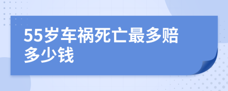 55岁车祸死亡最多赔多少钱