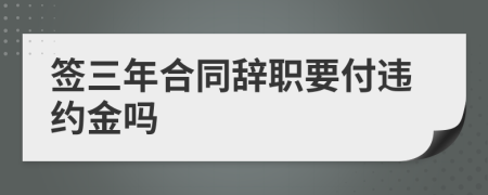 签三年合同辞职要付违约金吗