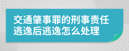 交通肇事罪的刑事责任逃逸后逃逸怎么处理