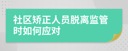 社区矫正人员脱离监管时如何应对