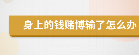 身上的钱赌博输了怎么办