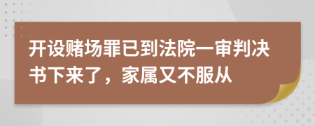 开设赌场罪已到法院一审判决书下来了，家属又不服从