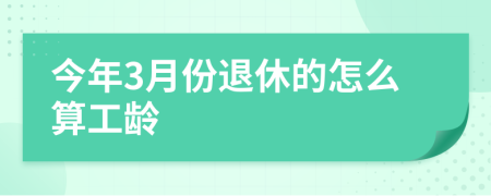 今年3月份退休的怎么算工龄