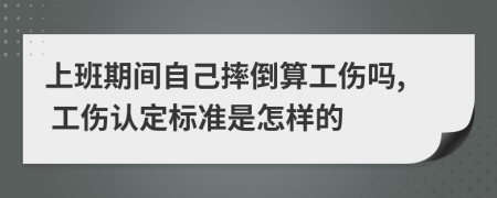 上班期间自己摔倒算工伤吗, 工伤认定标准是怎样的